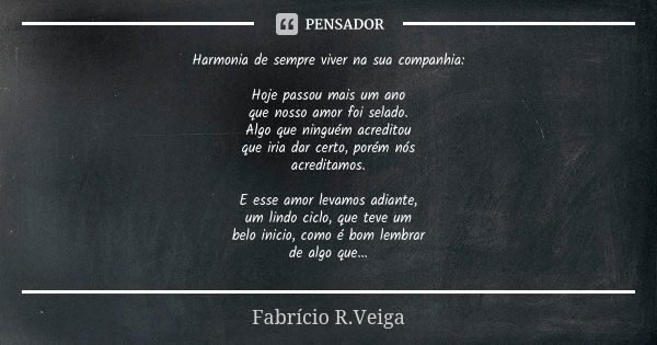 Harmonia de sempre viver na sua companhia: Hoje passou mais um ano que nosso amor foi selado. Algo que ninguém acreditou que iria dar certo, porém nós acreditam... Frase de Fabrício R.Veiga.