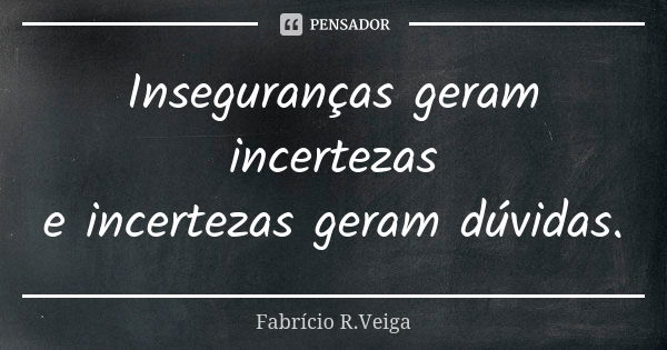 Inseguranças geram incertezas e incertezas geram dúvidas.... Frase de Fabrício R.Veiga.