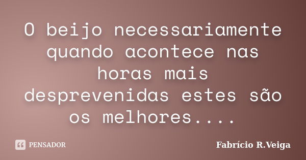 O beijo necessariamente quando acontece nas horas mais desprevenidas estes são os melhores....... Frase de Fabrício R. Veiga.