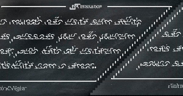 O mundo não esta sem afeto, são as pessoas que não querem mais amar, pelo fato de estarem pouco satisfeita com o amor..... Frase de Fabrício R.Veiga.