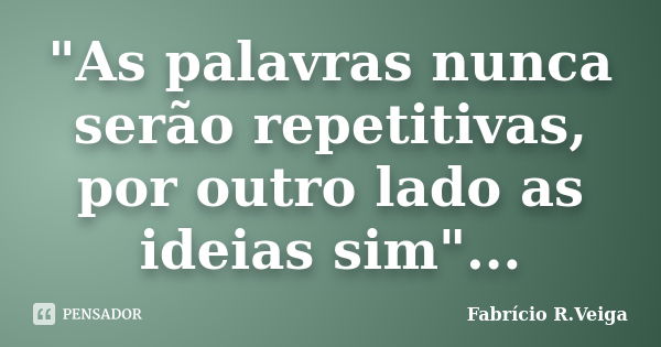 "As palavras nunca serão repetitivas, por outro lado as ideias sim"...... Frase de Fabrício R.Veiga.