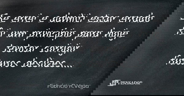 Se errei e admiti estar errado foi um princípio para hoje tentar corrigir futuros deslizes....... Frase de Fabrício R. Veiga.