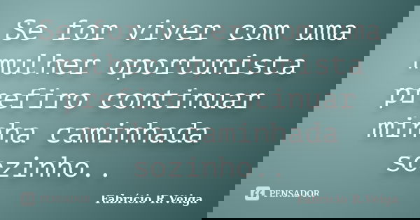 Se for viver com uma mulher oportunista prefiro continuar minha caminhada sozinho..... Frase de Fabrício R.Veiga.