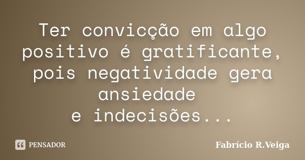 Ter convicção em algo positivo é gratificante, pois negatividade gera ansiedade e indecisões...... Frase de Fabrício R. Veiga.