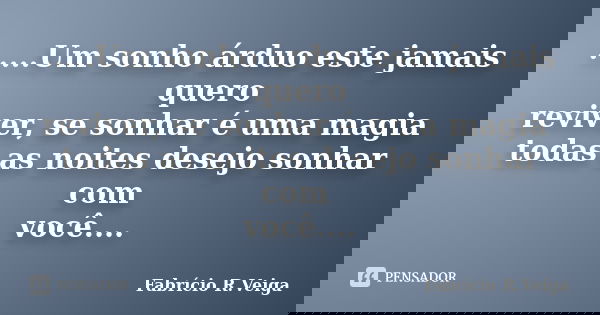 .....Um sonho árduo este jamais quero reviver, se sonhar é uma magia todas as noites desejo sonhar com você....... Frase de Fabrício R.Veiga.
