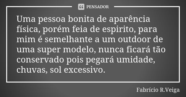 Uma pessoa bonita de aparência física, porém feia de espirito, para mim é semelhante a um outdoor de uma super modelo, nunca ficará tão conservado pois pegará u... Frase de Fabrício R.Veiga.