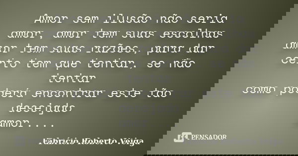 Amor sem ilusão não seria amor, amor tem suas escolhas amor tem suas razões, para dar certo tem que tentar, se não tentar como poderá encontrar este tão desejad... Frase de Fabrício Roberto Veiga.