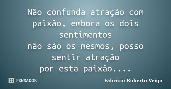 Não confunda atração com paixão, embora os dois sentimentos não são os mesmos, posso sentir atração por esta paixão....... Frase de Fabrício Roberto Veiga.