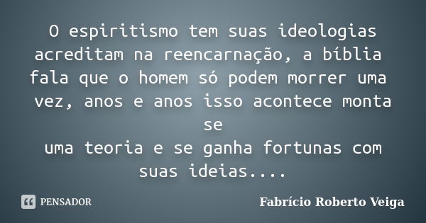 O espiritismo tem suas ideologias acreditam na reencarnação, a bíblia fala que o homem só podem morrer uma vez, anos e anos isso acontece monta se uma teoria e ... Frase de Fabrício Roberto Veiga.