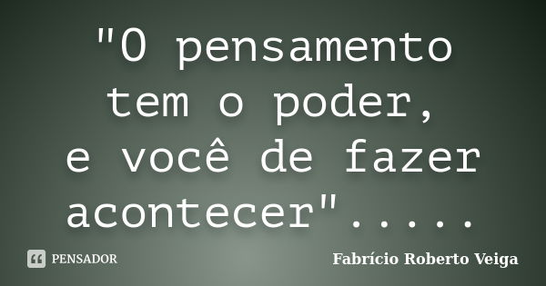 "O pensamento tem o poder, e você de fazer acontecer"........ Frase de Fabrício Roberto Veiga.