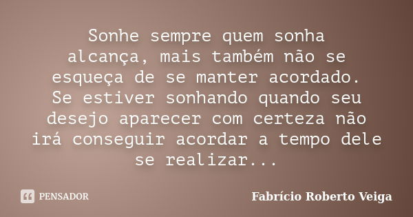 Sonhe sempre quem sonha alcança, mais também não se esqueça de se manter acordado. Se estiver sonhando quando seu desejo aparecer com certeza não irá conseguir ... Frase de Fabrício Roberto Veiga.