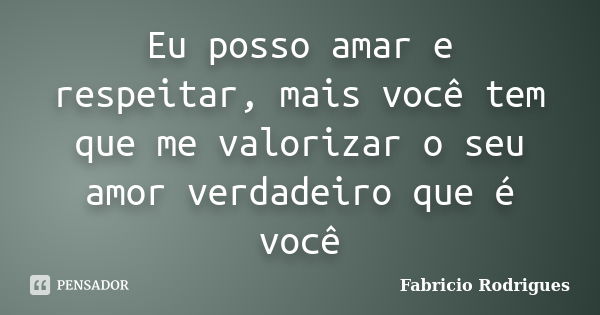 Eu posso amar e respeitar, mais você tem que me valorizar o seu amor verdadeiro que é você... Frase de Fabrício Rodrigues.