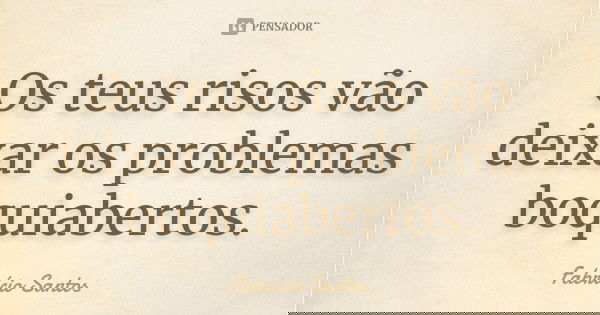 Os teus risos vão deixar os problemas boquiabertos.... Frase de Fabrício Santos.