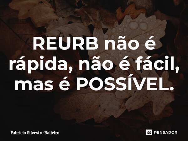 ⁠REURB não é rápida, não é fácil, mas é POSSÍVEL.... Frase de Fabrício Silvestre Balieiro.