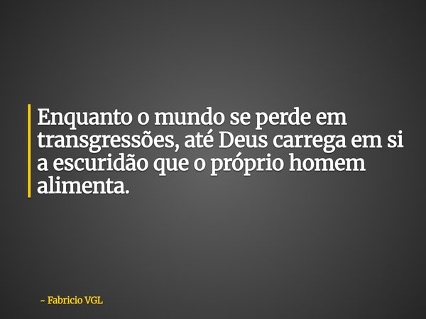 Enquanto o mundo se perde em transgressões, até Deus carrega em si a escuridão que o próprio homem alimenta.⁠... Frase de Fabricio VGL.
