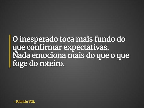 O inesperado toca mais fundo do que confirmar expectativas. Nada emociona mais do que o que foge do roteiro.... Frase de Fabricio VGL.