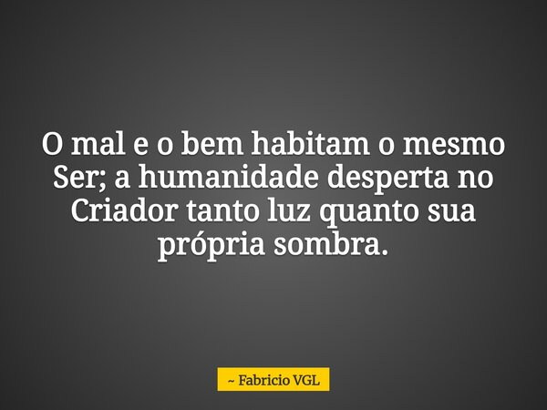 O mal e o bem habitam o mesmo Ser; a humanidade desperta no Criador tanto luz quanto sua própria sombra.⁠... Frase de Fabricio VGL.