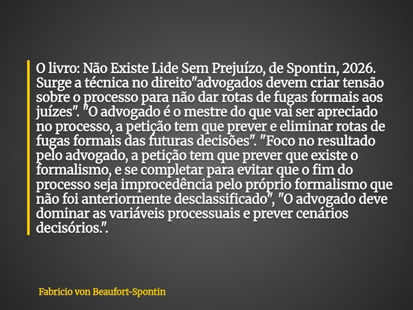 O livro: Não Existe Lide Sem Prejuízo, de Spontin, 2026. Surge a técnica no direito "advogados devem criar tensão sobre o processo para não dar rotas de fu... Frase de Fabricio von Beaufort-Spontin.