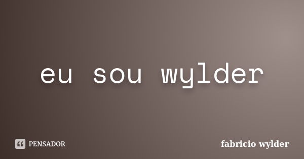 eu sou wylder... Frase de fabricio wylder.