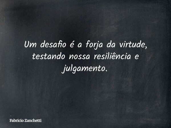 Um desafio é a forja da virtude, testando nossa resiliência e julgamento.... Frase de Fabricio Zanchetti.