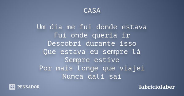 CASA Um dia me fui donde estava Fui onde queria ir Descobri durante isso Que estava eu sempre lá Sempre estive Por mais longe que viajei Nunca dali saí... Frase de fabriciofaber.