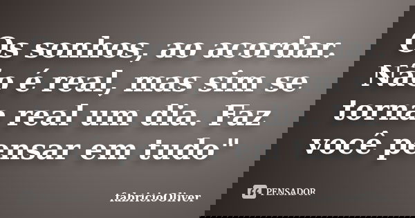 Os sonhos, ao acordar. Não é real, mas sim se torna real um dia. Faz você pensar em tudo"... Frase de fabricioOliver.