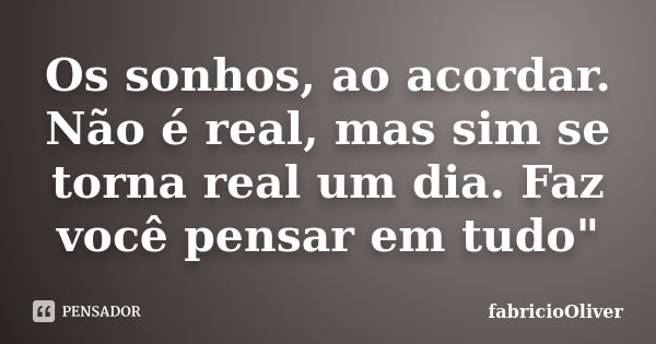 Os sonhos, ao acordar. Não é real, mas sim se torna real um dia. Faz você pensar em tudo"... Frase de fabricioOliver.