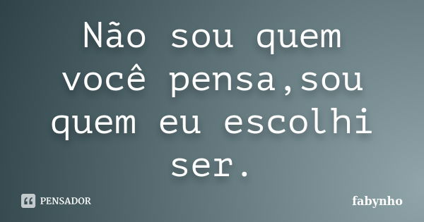 Não sou quem você pensa,sou quem eu escolhi ser.... Frase de fabynho.