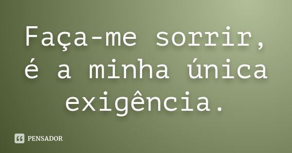 Faça-me sorrir, é a minha única exigência.