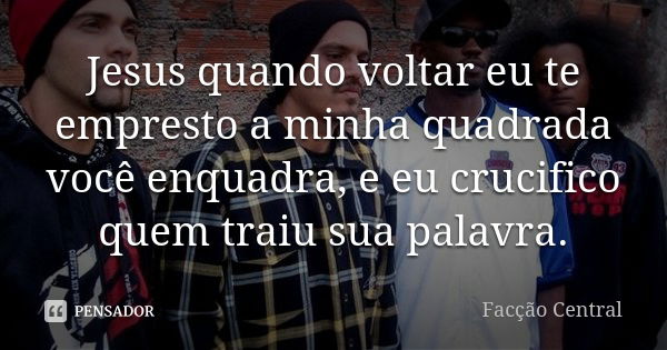 Jesus quando voltar eu te empresto a minha quadrada você enquadra, e eu crucifico quem traiu sua palavra.... Frase de Facção Central.