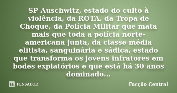 SP Auschwitz, estado do culto à violência, da ROTA, da Tropa de Choque, da Polícia Militar que mata mais que toda a polícia norte-americana junta, da classe méd... Frase de Facção Central.