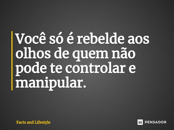 ⁠⁠Você só é rebelde aos olhos de quem não pode te controlar e manipular.... Frase de Facts and Lifestyle.