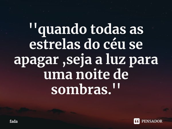 ⁠''quando todas as estrelas do céu se apagar ,seja a luz para uma noite de sombras.''... Frase de fada.