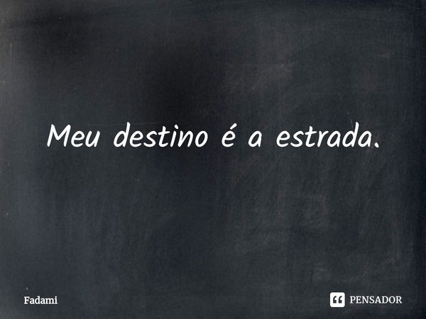 ⁠Meu destino é a estrada.... Frase de Fadami.