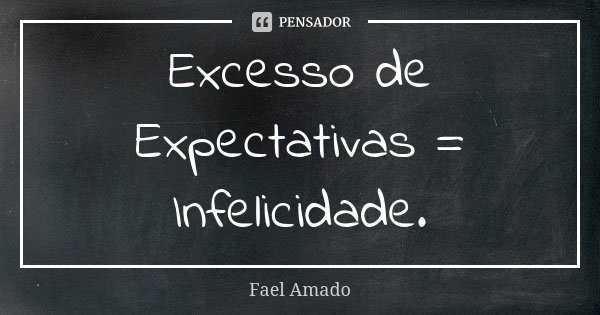 Excesso de Expectativas = Infelicidade.... Frase de Fael Amado.