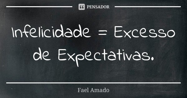Infelicidade = Excesso de Expectativas.... Frase de Fael Amado.