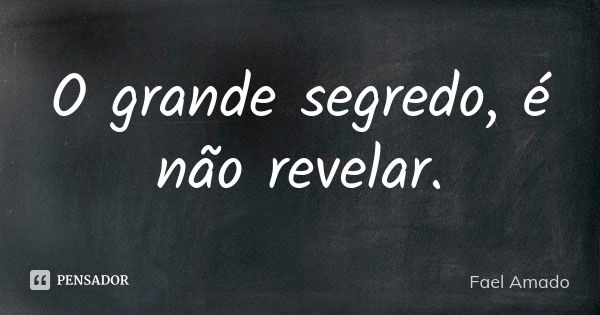 O grande segredo, é não revelar.... Frase de Fael Amado.