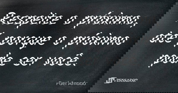 Respeite o próximo, até porque o próximo pode ser você.... Frase de Fael Amado.