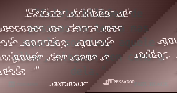 "Existe bilhões de pessoas na terra mas aquele sorriso, aquele olhar, ninguém tem como o dela."... Frase de FAEL BLACK.
