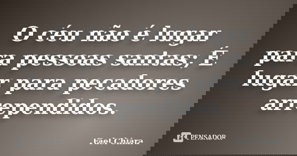 O céu não é lugar para pessoas santas; É lugar para pecadores arrependidos.... Frase de Fael Chiara.