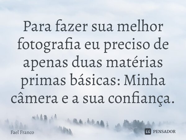 ⁠Para fazer sua melhor fotografia eu preciso de apenas duas matérias primas básicas: Minha câmera e a sua confiança.... Frase de Fael Franco.