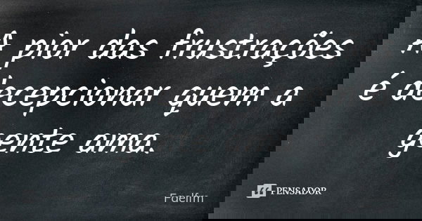A pior das frustrações é decepcionar quem a gente ama.... Frase de Faelfm.