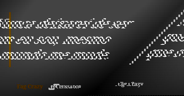 Nunca deixarei de ser quem eu sou, mesmo que o mundo me mude.... Frase de Fag Crazy.