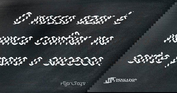 O nosso azar é nunca confiar na sorte para o sucesso.... Frase de Fag Crazy.
