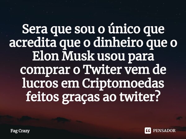 ⁠Sera que sou o único que acredita que o dinheiro que o Elon Musk usou para comprar o Twiter vem de lucros em Criptomoedas feitos graças ao twiter?... Frase de Fag Crazy.