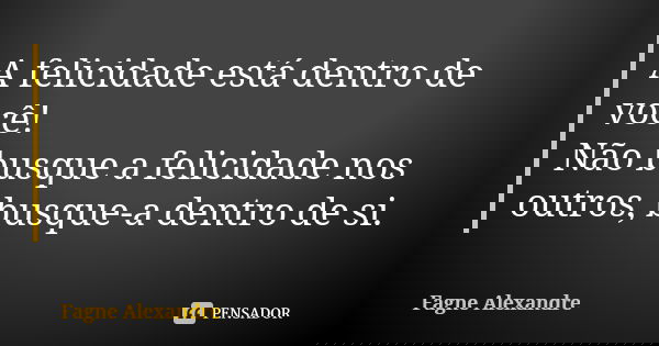 A felicidade está dentro de você! Não busque a felicidade nos outros, busque-a dentro de si.... Frase de Fagne Alexandre.