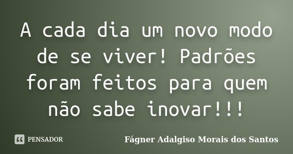A cada dia um novo modo de se viver! Padrões foram feitos para quem não sabe inovar!!!... Frase de Fágner Adalgiso Morais dos Santos.