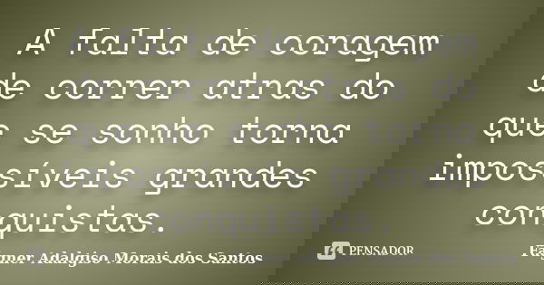 A falta de coragem de correr atras do que se sonho torna impossíveis grandes conquistas.... Frase de Fágner Adalgiso Morais dos Santos.