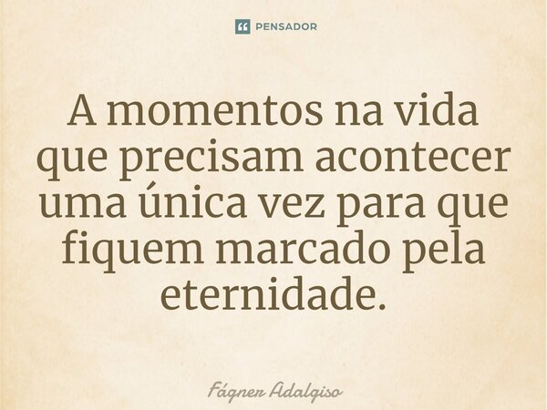 ⁠A momentos na vida que precisam acontecer uma única vez para que fiquem marcado pela eternidade.... Frase de Fágner Adalgiso.