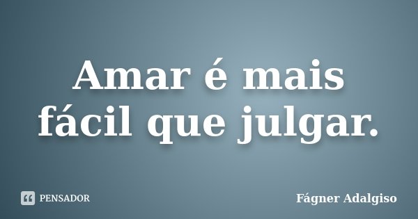 Amar é mais fácil que julgar.... Frase de Fágner Adalgiso.